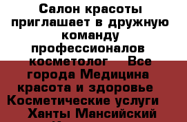  Салон красоты приглашает в дружную команду профессионалов- косметолог. - Все города Медицина, красота и здоровье » Косметические услуги   . Ханты-Мансийский,Когалым г.